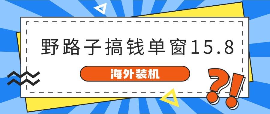 海外装机，野路子搞钱，单窗口15.8，已变现10000+-沃创网