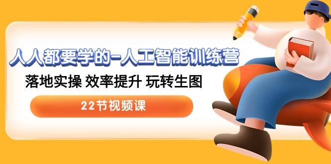 人人都要学的-人工智能训练营，落地实操 效率提升 玩转生图 (22节视频课)-沃创网
