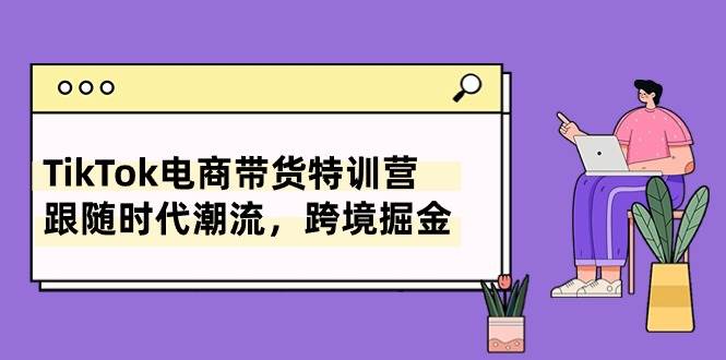 TikTok电商带货特训营，跟随时代潮流，跨境掘金（8节课）-沃创网
