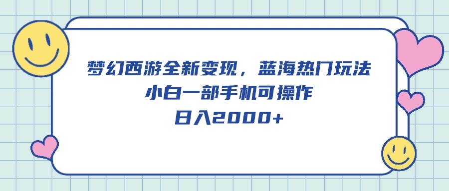 梦幻西游全新变现，蓝海热门玩法，小白一部手机可操作，日入2000+-沃创网