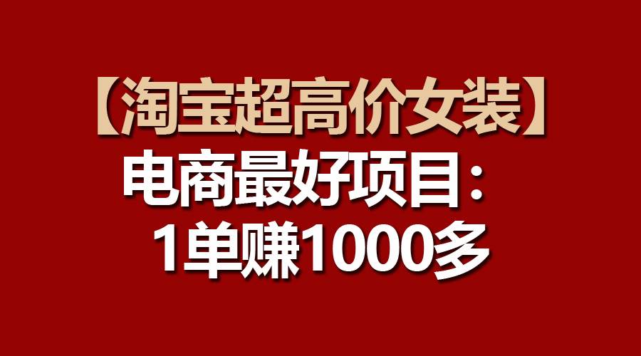 【淘宝超高价女装】电商最好项目：一单赚1000多-沃创网