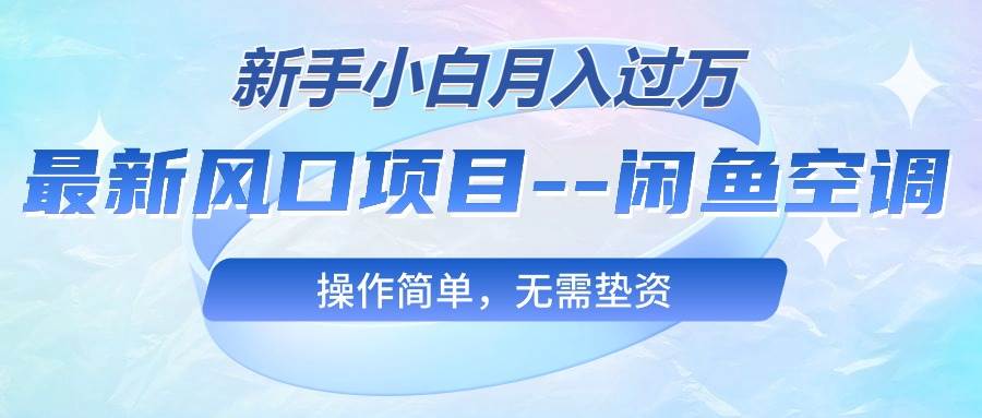 最新风口项目—闲鱼空调，新手小白月入过万，操作简单，无需垫资-沃创网