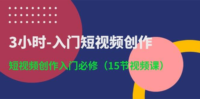 3小时-入门短视频创作：短视频创作入门必修（15节视频课）-沃创网