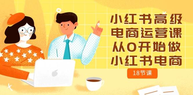 小红书高级电商运营课，从0开始做小红书电商（18节课）-沃创网