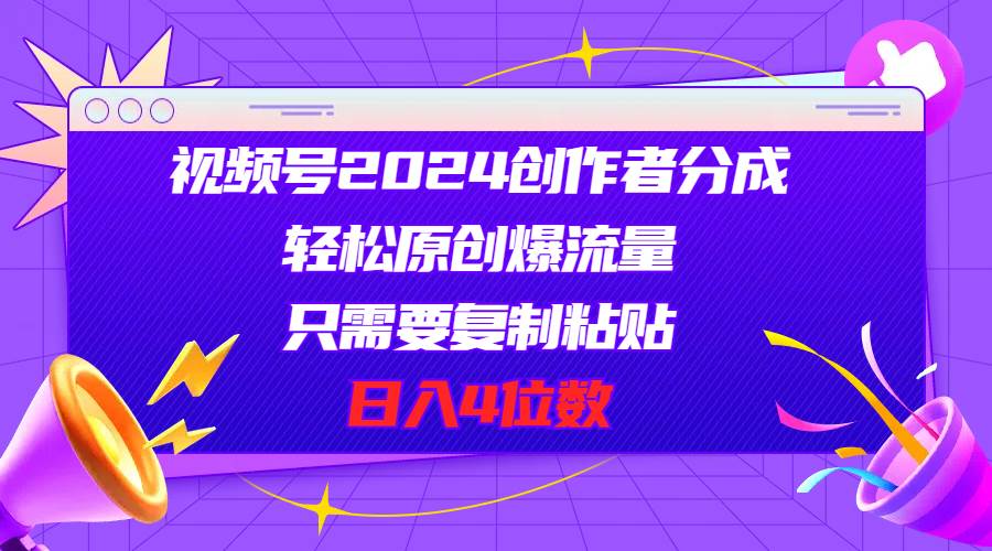 视频号2024创作者分成，轻松原创爆流量，只需要复制粘贴，日入4位数-沃创网
