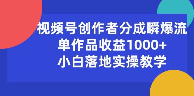 视频号创作者分成瞬爆流，单作品收益1000+，小白落地实操教学-沃创网