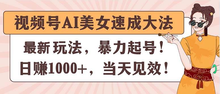 视频号AI美女速成大法，暴力起号，日赚1000+，当天见效-沃创网
