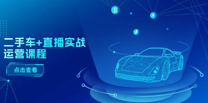 二手车+直播实战运营课程：直播推荐/短视频推荐/千川投放/直播全流程-沃创网