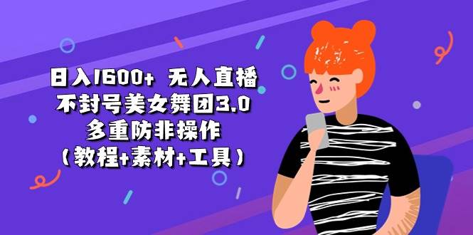 日入1600+ 无人直播不封号美女舞团3.0 多重防非操作（教程+素材+工具）-沃创网