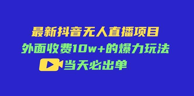 最新抖音无人直播项目，外面收费10w+的爆力玩法，当天必出单-沃创网