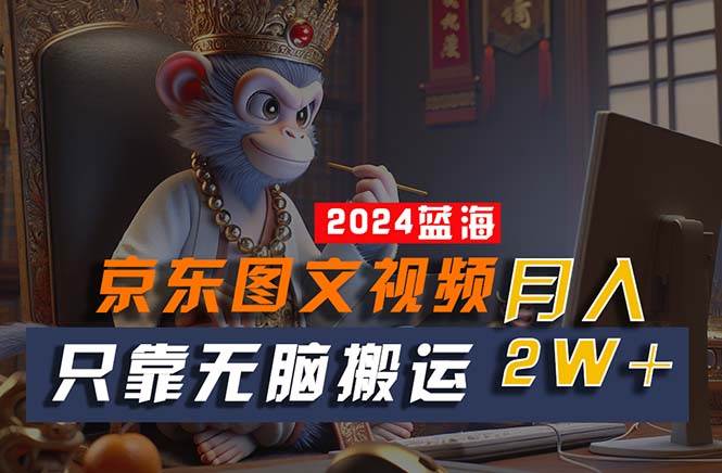 2024最新蓝海项目，只靠无脑搬运，不需要剪辑，有手就会，京东图文视频…-沃创网