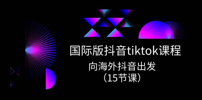 国际版 抖音tiktok实战课程，向海外抖音出发（15节课）-沃创网