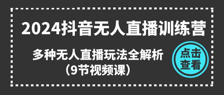 2024抖音无人直播训练营，多种无人直播玩法全解析（9节视频课）-沃创网