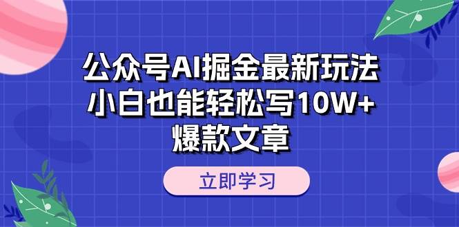 公众号AI掘金最新玩法，小白也能轻松写10W+爆款文章-沃创网