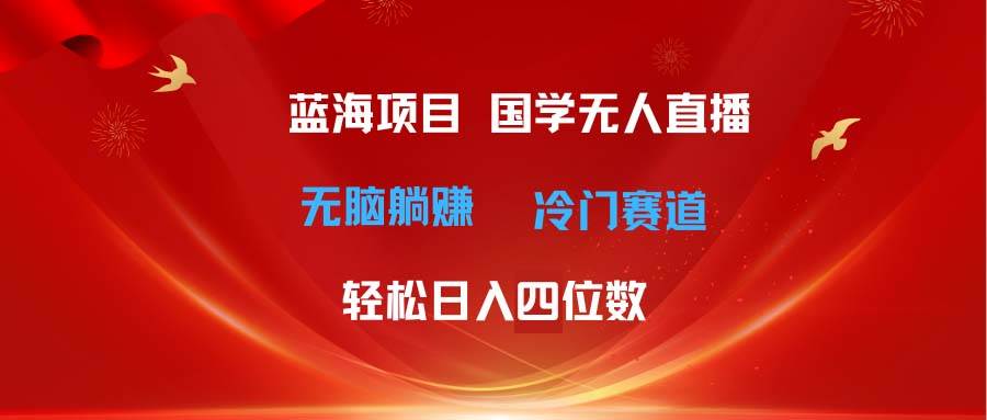 超级蓝海项目 国学无人直播日入四位数 无脑躺赚冷门赛道 最新玩法-沃创网
