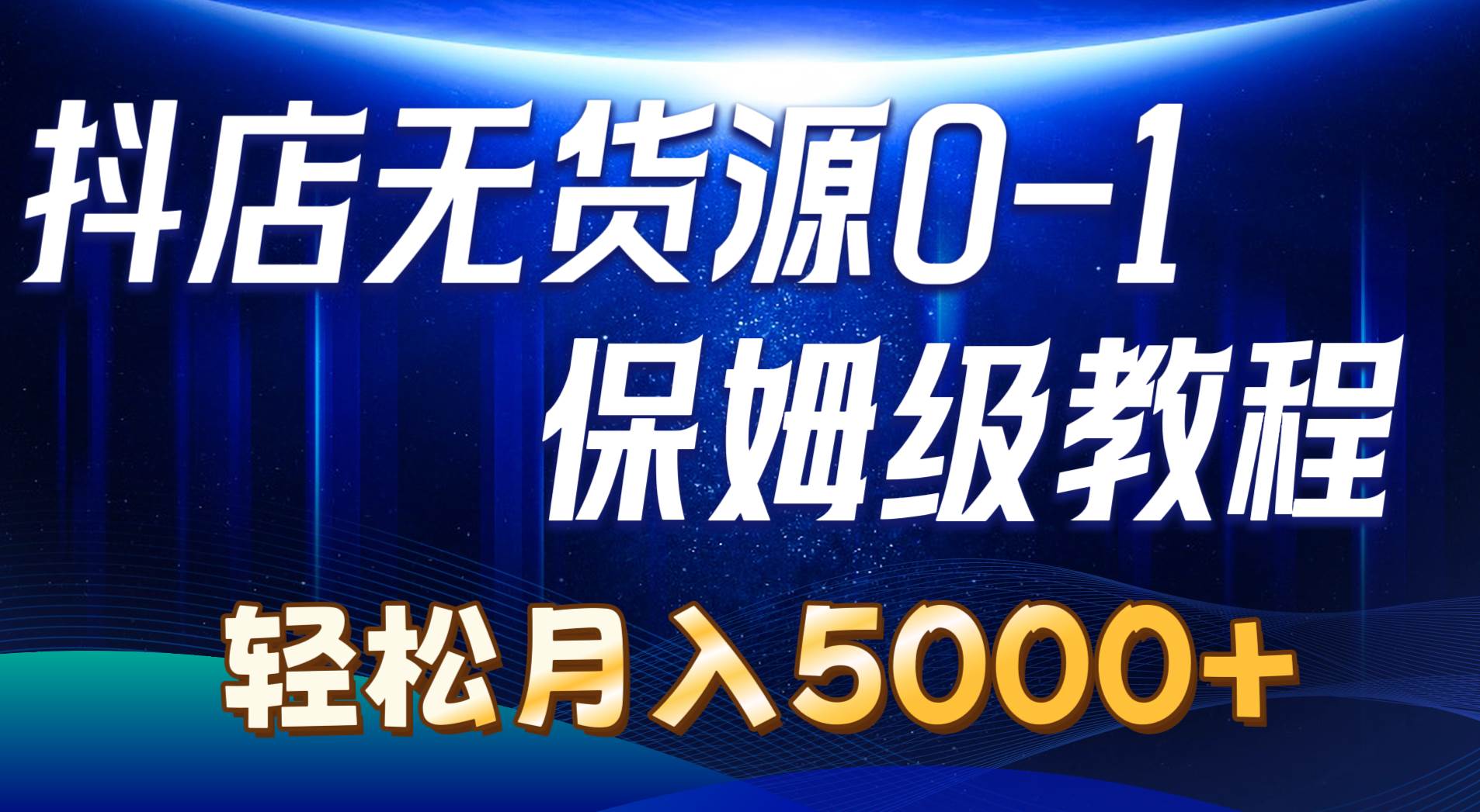 抖店无货源0到1详细实操教程：轻松月入5000+（7节）-沃创网