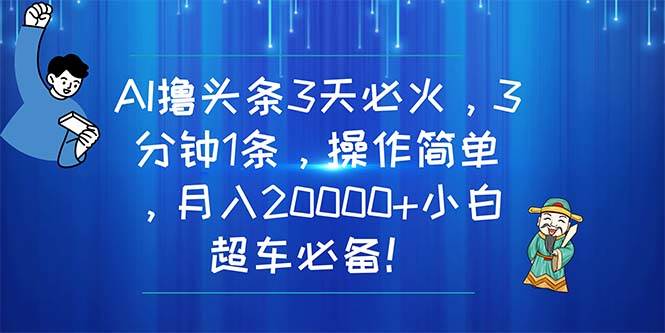 AI撸头条3天必火，3分钟1条，操作简单，月入20000+小白超车必备！-沃创网
