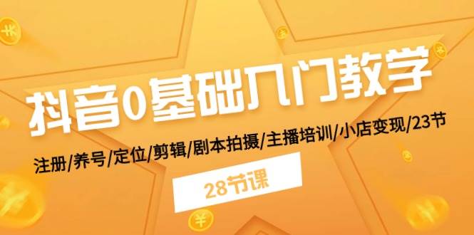 抖音0基础入门教学 注册/养号/定位/剪辑/剧本拍摄/主播培训/小店变现/28节-沃创网