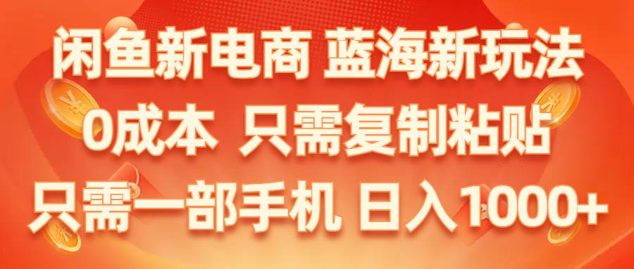 闲鱼新电商,蓝海新玩法,0成本,只需复制粘贴,小白轻松上手,只需一部手机…-沃创网
