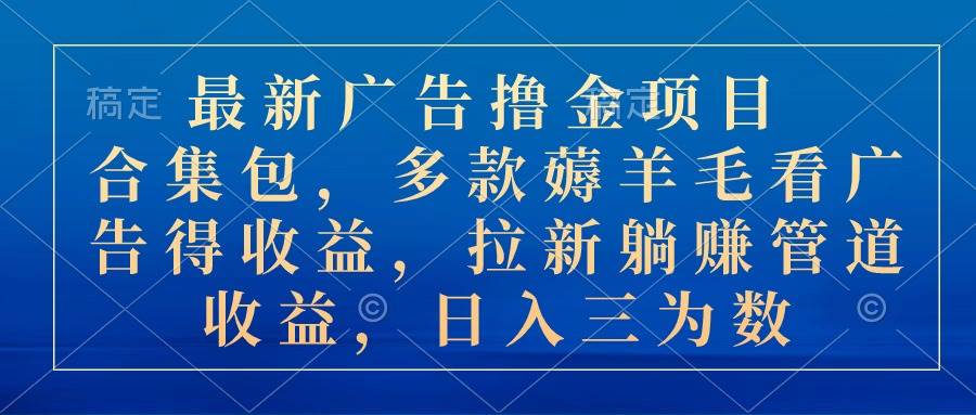 最新广告撸金项目合集包，多款薅羊毛看广告收益 拉新管道收益，日入三为数-沃创网