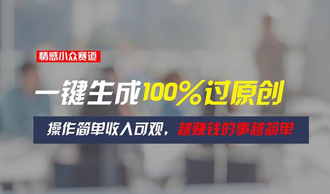 情感小众赛道，一键生成100%过原创，操作简单收入可观，越赚钱的事越简单-沃创网