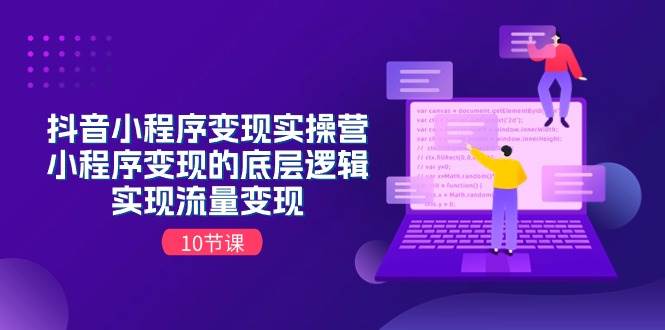 抖音小程序变现实操营，小程序变现的底层逻辑，实现流量变现（10节课）-沃创网