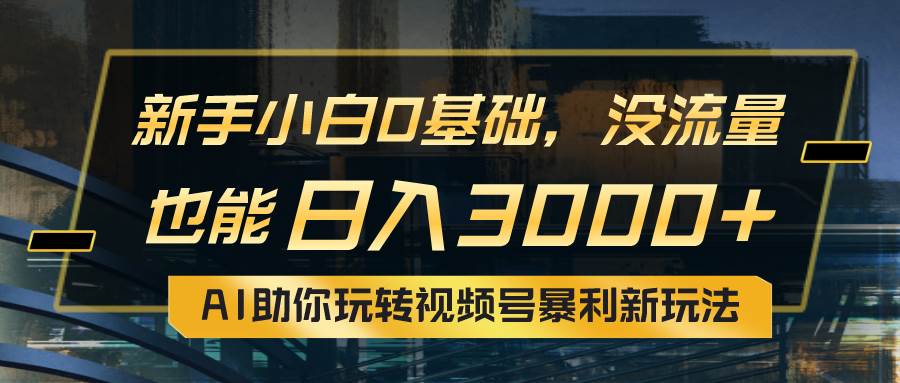 小白0基础，没流量也能日入3000+：AI助你玩转视频号暴利新玩法-沃创网