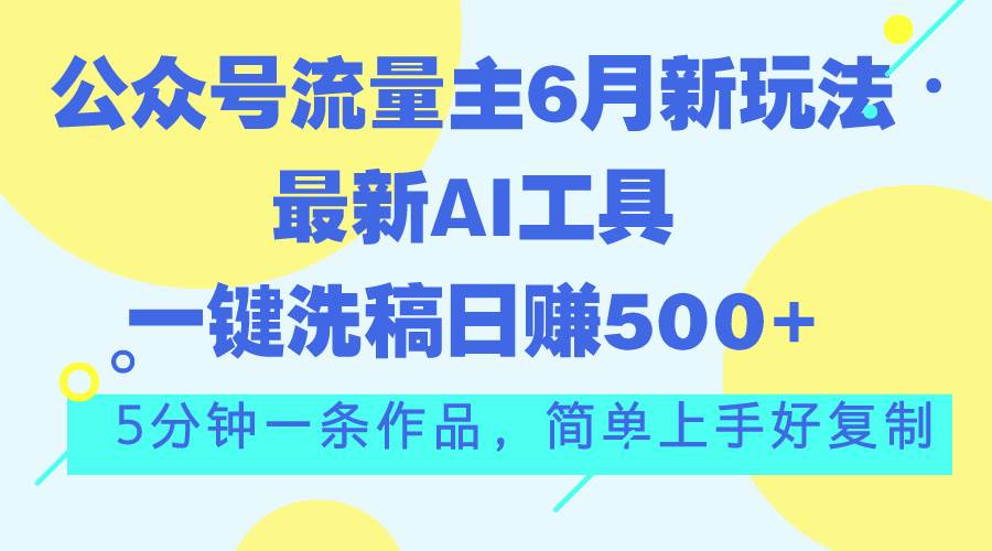 公众号流量主6月新玩法，最新AI工具一键洗稿单号日赚500+，5分钟一条作…-沃创网