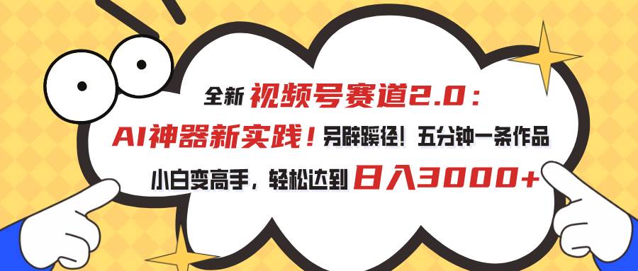 视频号赛道2.0：AI神器新实践！另辟蹊径！五分钟一条作品，小白变高手…-沃创网