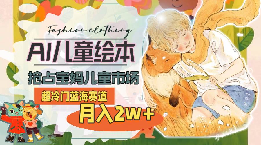 超冷门蓝海赛道，用AI做儿童绘本，抢占宝妈儿童市场，月入2w+(教程+素材)-沃创网