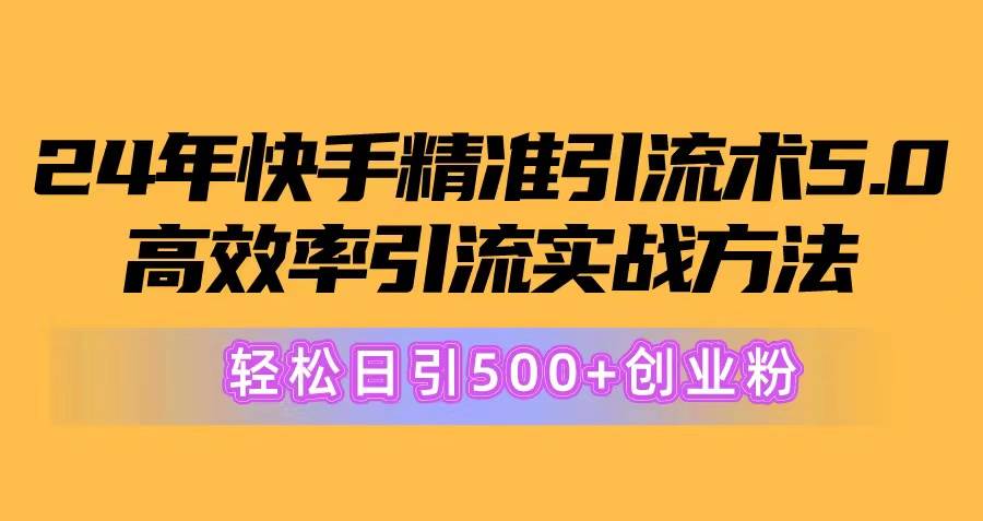 24年快手精准引流术5.0，高效率引流实战方法，轻松日引500+创业粉-沃创网