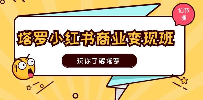 塔罗小红书商业变现实操班，玩你了解塔罗，玩转小红书塔罗变现（10节课）-沃创网