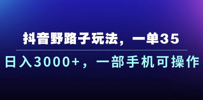 抖音野路子玩法，一单35.日入3000+，一部手机可操作-沃创网