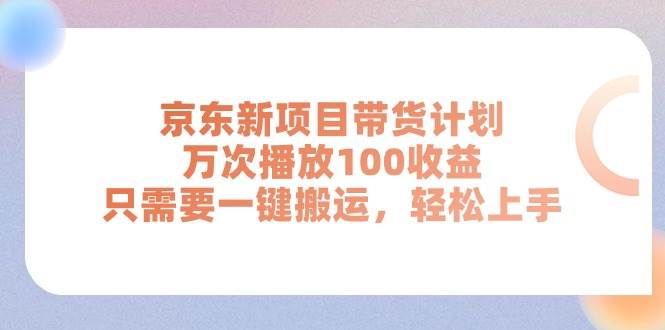 京东新项目带货计划，万次播放100收益，只需要一键搬运，轻松上手-沃创网