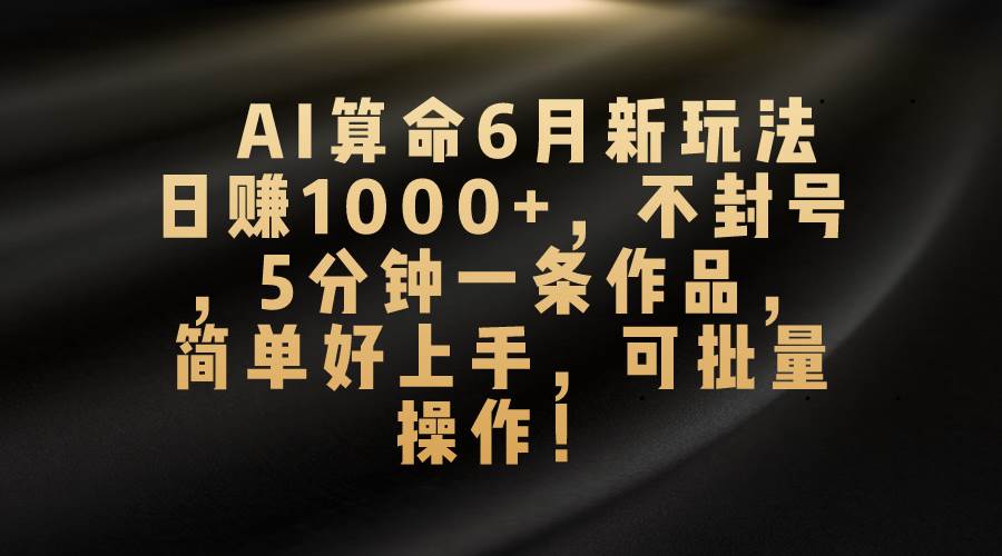 AI算命6月新玩法，日赚1000+，不封号，5分钟一条作品，简单好上手，可…-沃创网