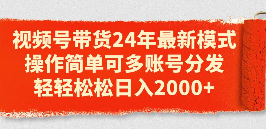 视频号带货24年最新模式，操作简单可多账号分发，轻轻松松日入2000+-沃创网