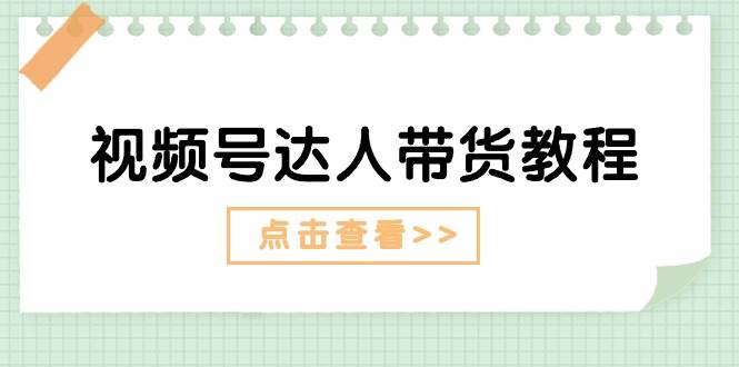 视频号达人带货教程：达人剧情打法+达人带货广告-沃创网