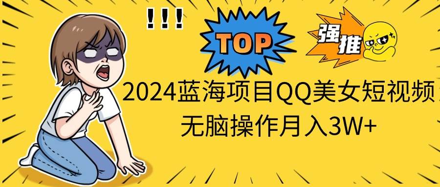2024蓝海项目QQ美女短视频无脑操作月入3W+-沃创网
