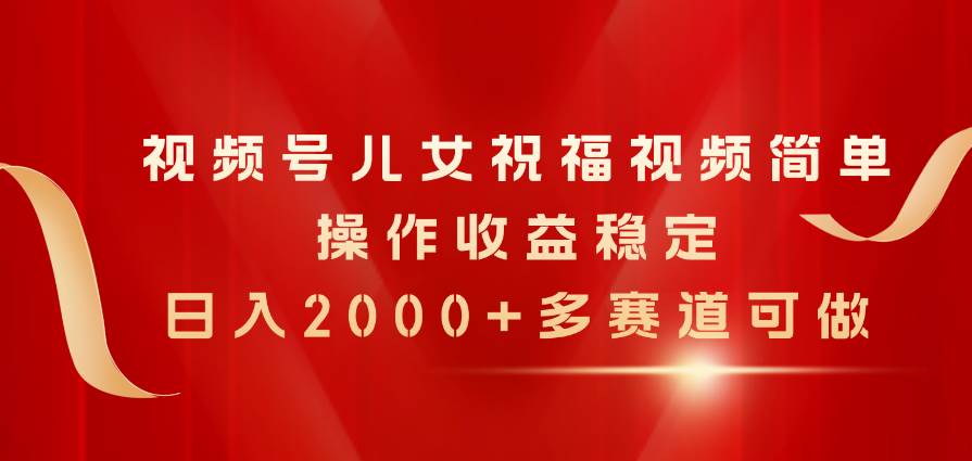 视频号儿女祝福视频，简单操作收益稳定，日入2000+，多赛道可做-沃创网