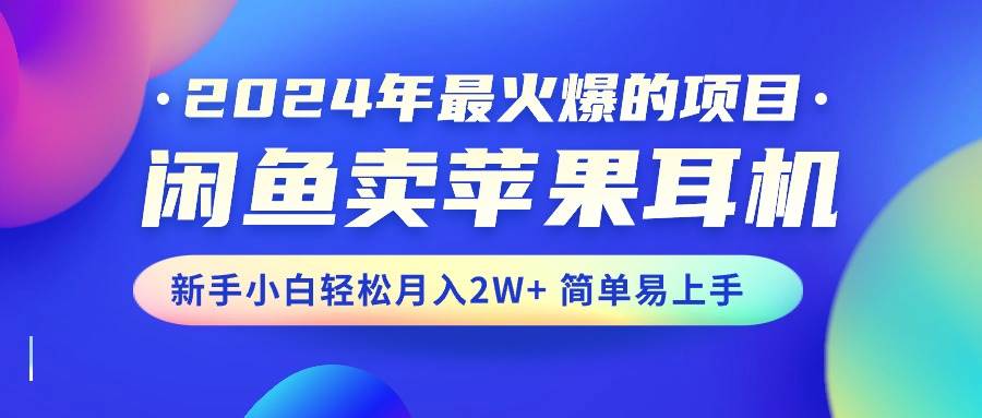 2024年最火爆的项目，闲鱼卖苹果耳机，新手小白轻松月入2W+简单易上手-沃创网