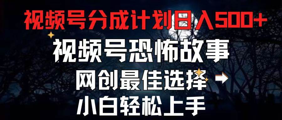 2024最新视频号分成计划，每天5分钟轻松月入500+，恐怖故事赛道,-沃创网