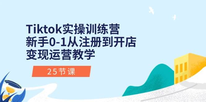 Tiktok实操训练营：新手0-1从注册到开店变现运营教学（25节课）-沃创网