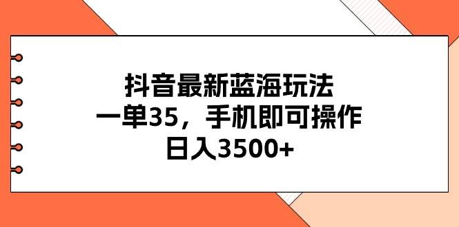 抖音最新蓝海玩法，一单35，手机即可操作，日入3500+，不了解一下真是…-沃创网