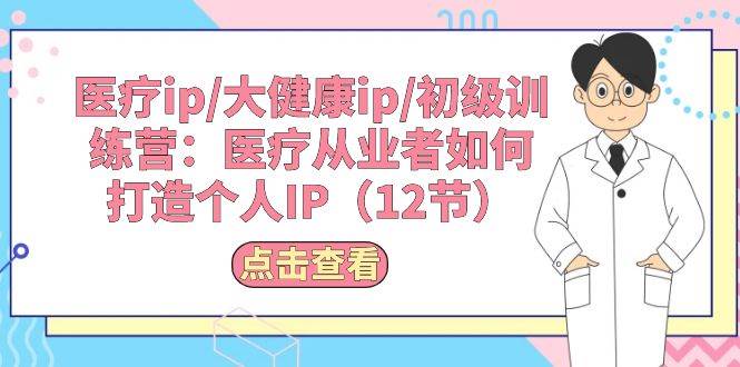 医疗ip/大健康ip/初级训练营：医疗从业者如何打造个人IP（12节）-沃创网