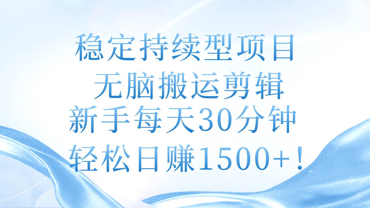 稳定持续型项目，无脑搬运剪辑，新手每天30分钟，轻松日赚1500+！-沃创网