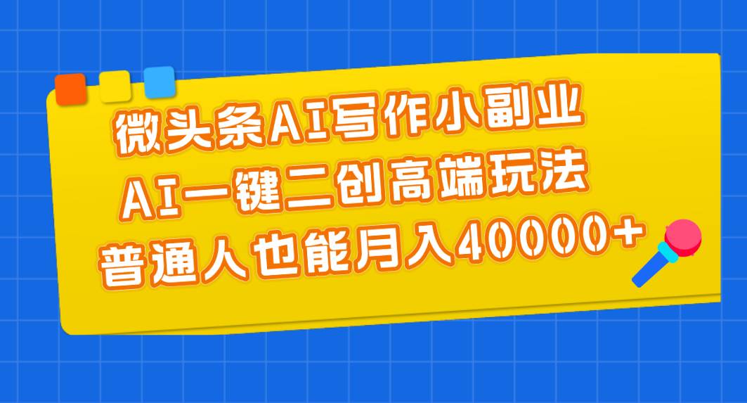 微头条AI写作小副业，AI一键二创高端玩法 普通人也能月入40000+-沃创网
