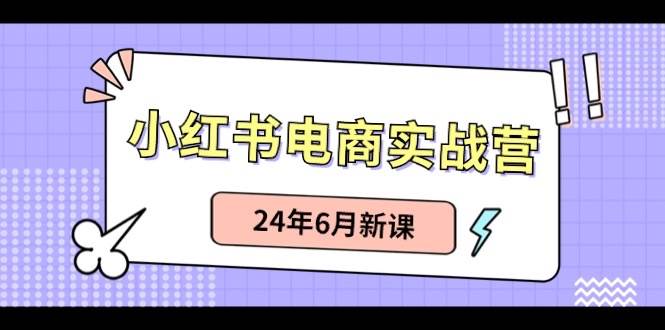 小红书电商实战营：小红书笔记带货和无人直播，24年6月新课-沃创网