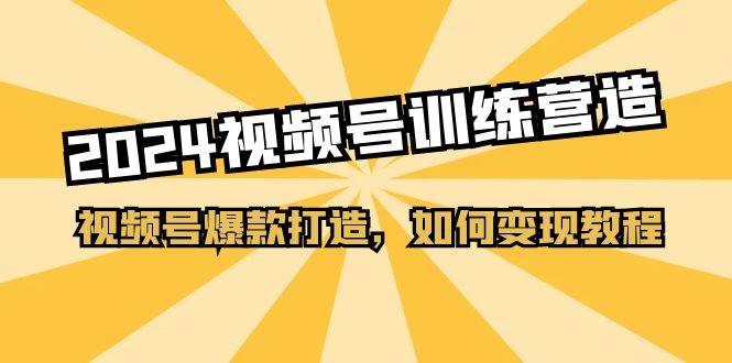 2024视频号训练营，视频号爆款打造，如何变现教程（20节课）-沃创网