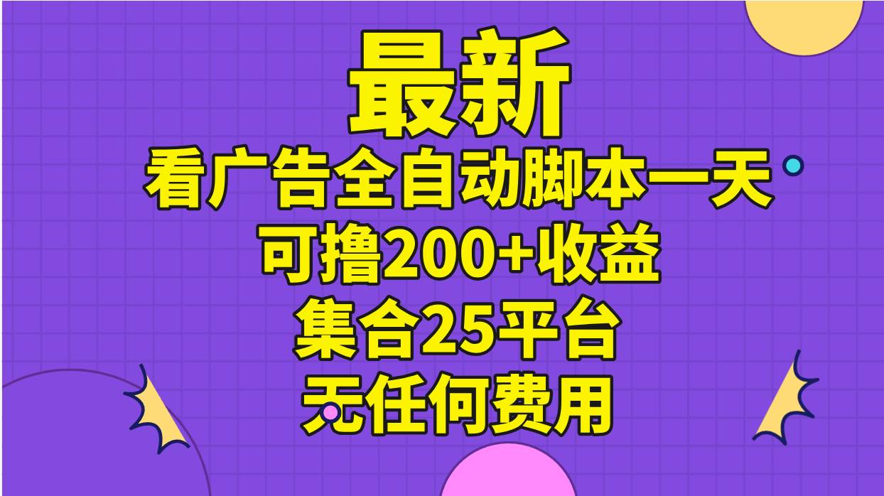 最新看广告全自动脚本一天可撸200+收益 。集合25平台 ，无任何费用-沃创网