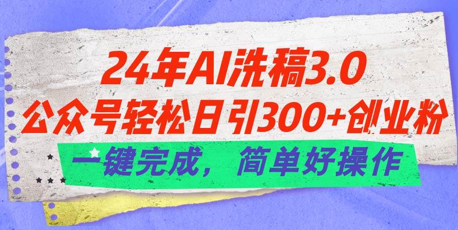 24年Ai洗稿3.0，公众号轻松日引300+创业粉，一键完成，简单好操作-沃创网